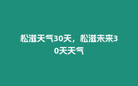 松滋天氣30天，松滋未來30天天氣