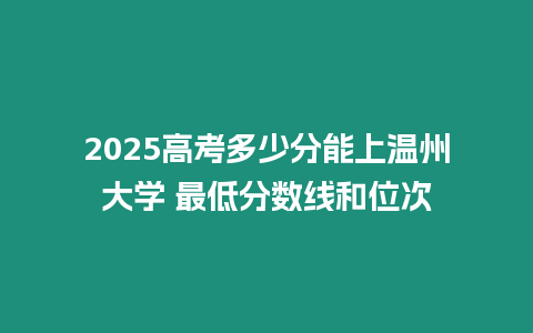 2025高考多少分能上溫州大學 最低分數線和位次