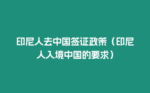 印尼人去中國簽證政策（印尼人入境中國的要求）