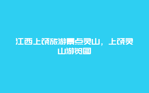 江西上饒旅游景點靈山，上饒靈山游覽圖