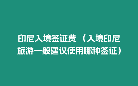 印尼入境簽證費 （入境印尼旅游一般建議使用哪種簽證）