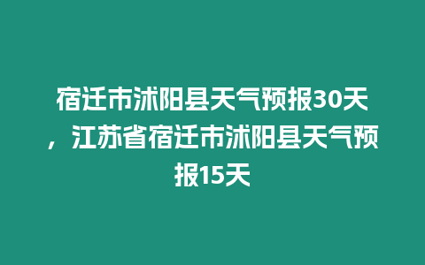 宿遷市沭陽縣天氣預報30天，江蘇省宿遷市沭陽縣天氣預報15天