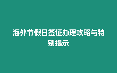 海外節(jié)假日簽證辦理攻略與特別提示