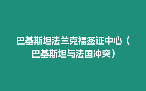 巴基斯坦法蘭克福簽證中心（巴基斯坦與法國(guó)沖突）