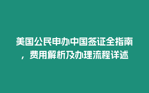 美國公民申辦中國簽證全指南，費(fèi)用解析及辦理流程詳述