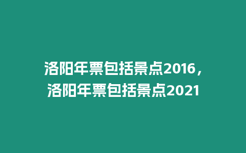 洛陽年票包括景點2016，洛陽年票包括景點2021