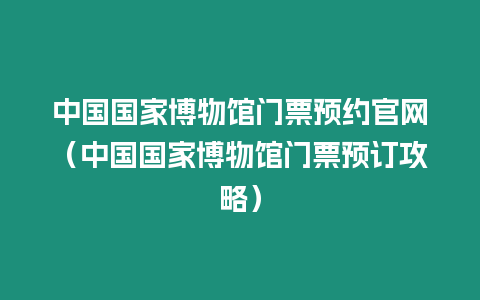 中國國家博物館門票預約官網（中國國家博物館門票預訂攻略）