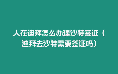 人在迪拜怎么辦理沙特簽證（迪拜去沙特需要簽證嗎）