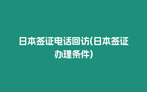 日本簽證電話回訪(日本簽證辦理?xiàng)l件)