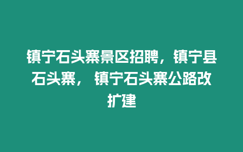 鎮寧石頭寨景區招聘，鎮寧縣石頭寨， 鎮寧石頭寨公路改擴建