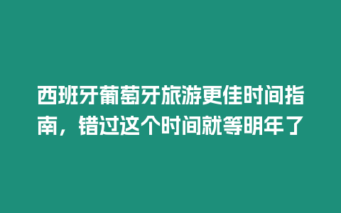 西班牙葡萄牙旅游更佳時間指南，錯過這個時間就等明年了