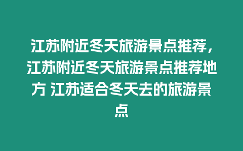 江蘇附近冬天旅游景點(diǎn)推薦，江蘇附近冬天旅游景點(diǎn)推薦地方 江蘇適合冬天去的旅游景點(diǎn)