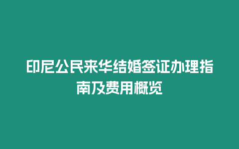 印尼公民來華結婚簽證辦理指南及費用概覽