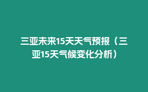 三亞未來15天天氣預報（三亞15天氣候變化分析）