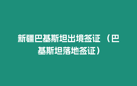 新疆巴基斯坦出境簽證 （巴基斯坦落地簽證）