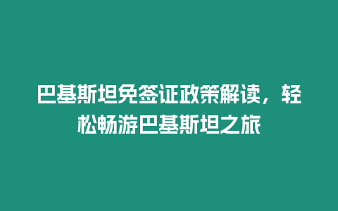 巴基斯坦免簽證政策解讀，輕松暢游巴基斯坦之旅