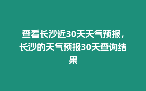 查看長沙近30天天氣預報，長沙的天氣預報30天查詢結果