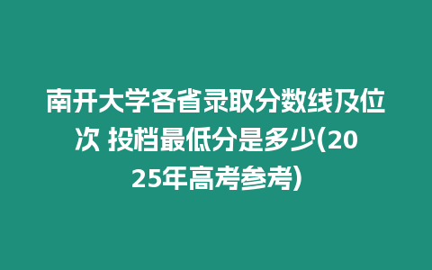 南開大學(xué)各省錄取分?jǐn)?shù)線及位次 投檔最低分是多少(2025年高考參考)