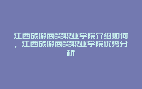 江西旅游商貿職業學院介紹如何，江西旅游商貿職業學院優勢分析