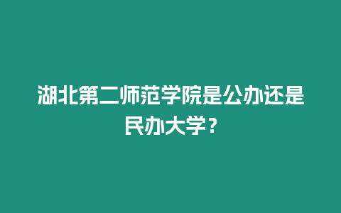 湖北第二師范學(xué)院是公辦還是民辦大學(xué)？