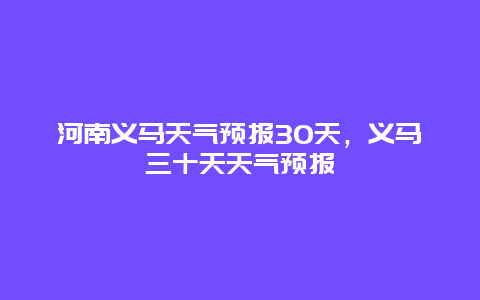 河南義馬天氣預報30天，義馬三十天天氣預報