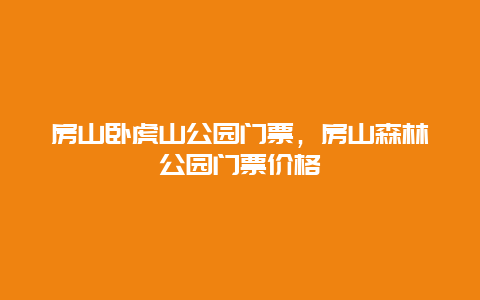 房山臥虎山公園門票，房山森林公園門票價格