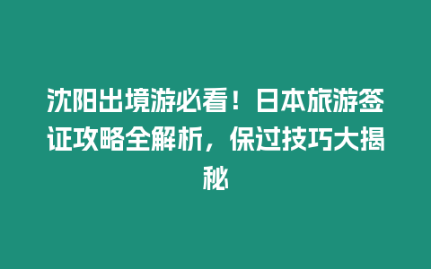 沈陽出境游必看！日本旅游簽證攻略全解析，保過技巧大揭秘