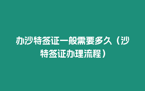 辦沙特簽證一般需要多久（沙特簽證辦理流程）