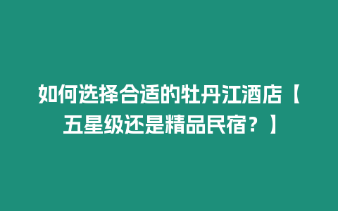 如何選擇合適的牡丹江酒店【五星級還是精品民宿？】