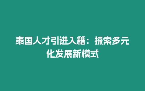 泰國人才引進入籍：探索多元化發展新模式