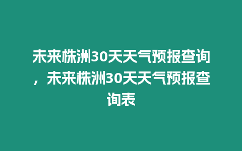 未來株洲30天天氣預報查詢，未來株洲30天天氣預報查詢表