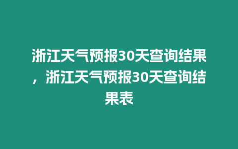 浙江天氣預(yù)報30天查詢結(jié)果，浙江天氣預(yù)報30天查詢結(jié)果表