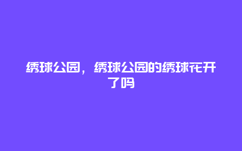 繡球公園，繡球公園的繡球花開了嗎