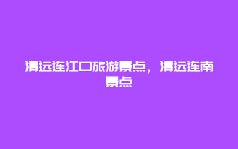 清遠連江口旅游景點，清遠連南景點