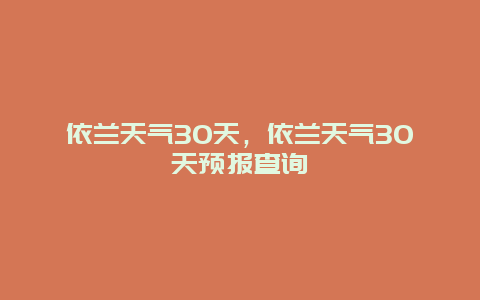 依蘭天氣30天，依蘭天氣30天預報查詢