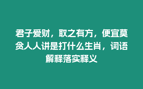 君子愛財，取之有方，便宜莫貪人人講是打什么生肖，詞語解釋落實釋義