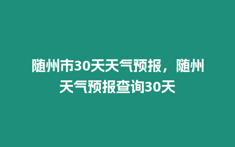 隨州市30天天氣預報，隨州天氣預報查詢30天