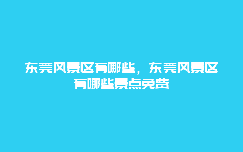 東莞風景區有哪些，東莞風景區有哪些景點免費