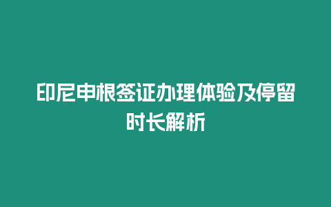 印尼申根簽證辦理體驗及停留時長解析