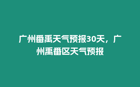 廣州番禹天氣預(yù)報(bào)30天，廣州禹番區(qū)天氣預(yù)報(bào)