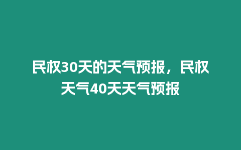 民權30天的天氣預報，民權天氣40天天氣預報