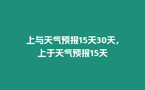 上與天氣預報15天30天，上于天氣預報15天