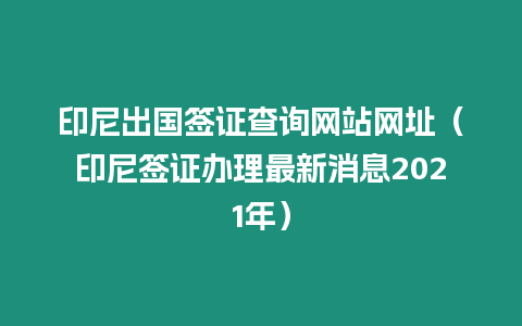 印尼出國(guó)簽證查詢網(wǎng)站網(wǎng)址（印尼簽證辦理最新消息2021年）