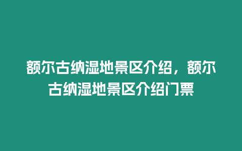 額爾古納濕地景區介紹，額爾古納濕地景區介紹門票