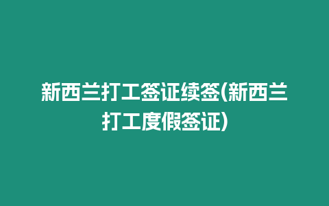 新西蘭打工簽證續(xù)簽(新西蘭打工度假簽證)