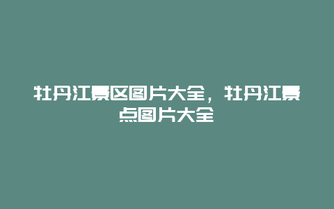 牡丹江景區(qū)圖片大全，牡丹江景點(diǎn)圖片大全