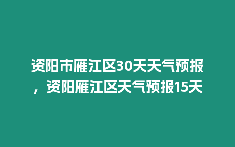 資陽市雁江區(qū)30天天氣預(yù)報(bào)，資陽雁江區(qū)天氣預(yù)報(bào)15天