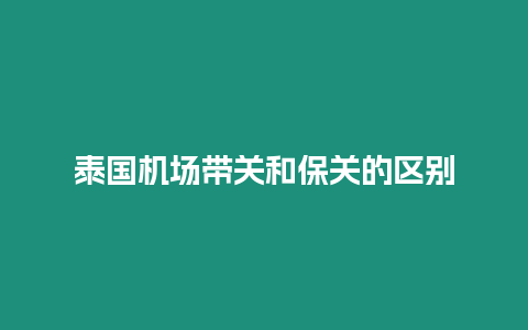 泰國機場帶關和保關的區別