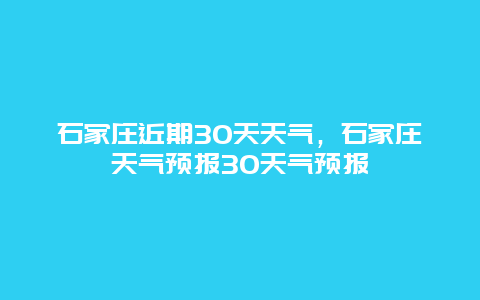 石家莊近期30天天氣，石家莊天氣預報30天氣預報