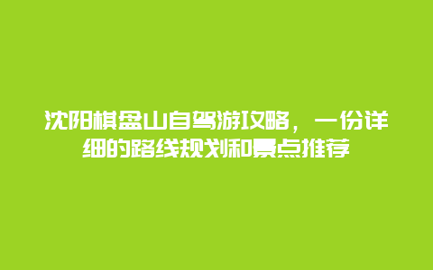 沈陽棋盤山自駕游攻略，一份詳細的路線規劃和景點推薦